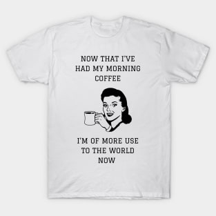 Now That I've Had My Morning Coffee I'm Of More Use To The World Now T-Shirt